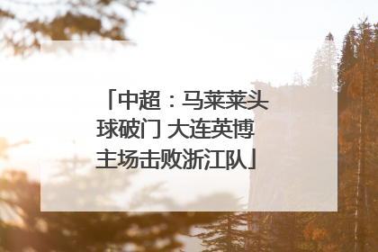 中超：马莱莱头球破门 大连英博主场击败浙江队