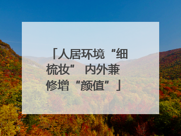 人居环境“细梳妆” 内外兼修增“颜值”