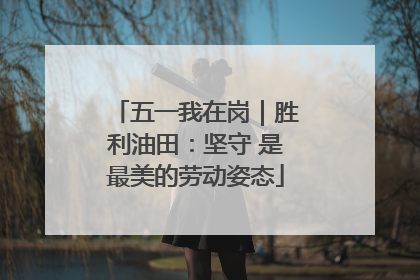 五一我在岗｜胜利油田：坚守 是最美的劳动姿态