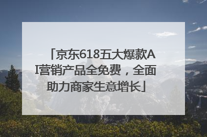 京东618五大爆款AI营销产品全免费，全面助力商家生意增长