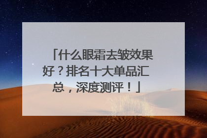 什么眼霜去皱效果好？排名十大单品汇总，深度测评！