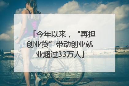 今年以来，“再担创业贷”带动创业就业超过33万人