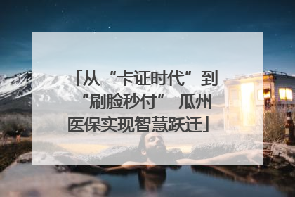 从“卡证时代”到“刷脸秒付” 瓜州医保实现智慧跃迁