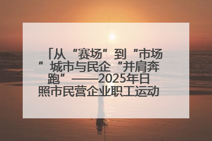 从“赛场”到“市场”城市与民企“并肩奔跑”——2025年日照市民营企业职工运动会亮点观察