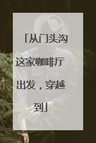 从门头沟这家咖啡厅出发，穿越到