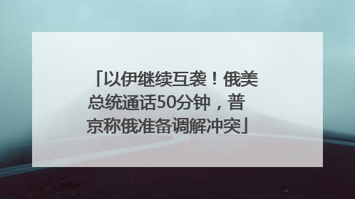 以伊继续互袭！俄美总统通话50分钟，普京称俄准备调解冲突
