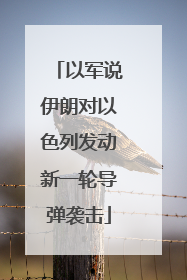 以军说伊朗对以色列发动新一轮导弹袭击