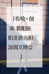 传统+创新 德阳旌阳非遗亮相深圳文博会