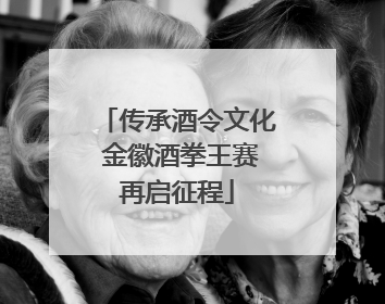 传承酒令文化 金徽酒拳王赛再启征程