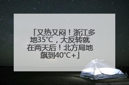又热又闷！浙江多地35℃，大反转就在两天后！北方局地飙到40℃+