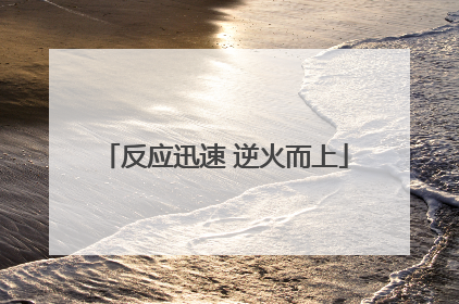 反应迅速 逆火而上