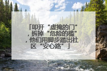 叩开“虚掩的门”，拆掉“危险的槛”，他们用脚步踏出社区“安心路”
