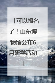 可以报名了！山东博物馆公布6月研学活动