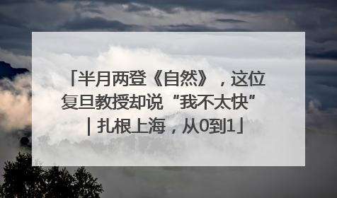 半月两登《自然》，这位复旦教授却说“我不太快”｜扎根上海，从0到1