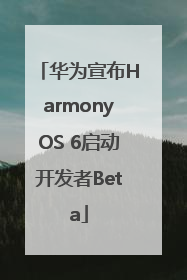 华为宣布HarmonyOS 6启动开发者Beta