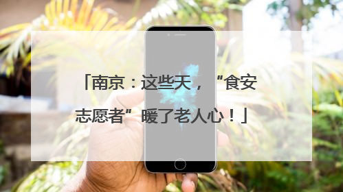 南京：这些天，“食安志愿者”暖了老人心！