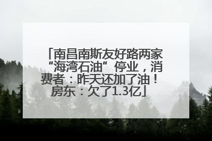 南昌南斯友好路两家“海湾石油”停业，消费者：昨天还加了油！房东：欠了1.3亿