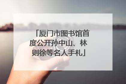 厦门市图书馆首度公开孙中山、林则徐等名人手札