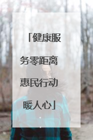 健康服务零距离惠民行动暖人心