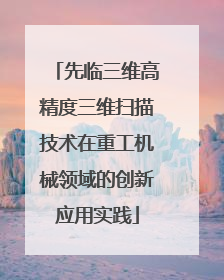 先临三维高精度三维扫描技术在重工机械领域的创新应用实践