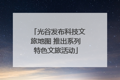 光谷发布科技文旅地图 推出系列特色文旅活动