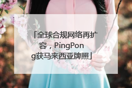全球合规网络再扩容，PingPong获马来西亚牌照