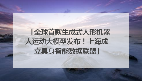全球首款生成式人形机器人运动大模型发布！上海成立具身智能数据联盟