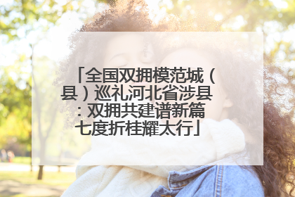 全国双拥模范城（县）巡礼河北省涉县：双拥共建谱新篇 七度折桂耀太行