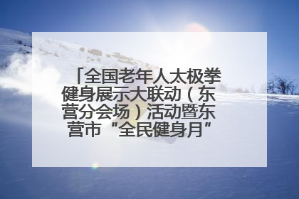 全国老年人太极拳健身展示大联动（东营分会场）活动暨东营市“全民健身月”启动仪式成功举行