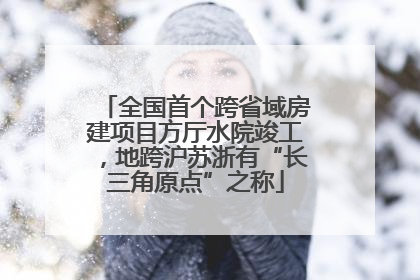 全国首个跨省域房建项目方厅水院竣工，地跨沪苏浙有“长三角原点”之称