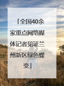 全国40余家重点网络媒体记者见证兰州新区绿色蝶变