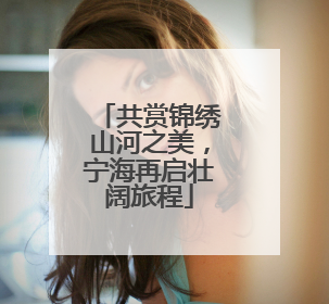共赏锦绣山河之美，宁海再启壮阔旅程