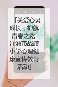 关爱心灵成长，护航青春之路 江油市战旗小学心理健康宣传教育活动