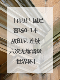 再见！国足客场0-1不敌印尼 连续六次无缘晋级世界杯