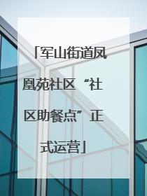 军山街道凤凰苑社区“社区助餐点”正式运营