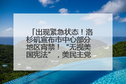 出现紧急状态！洛杉矶宣布市中心部分地区宵禁！“无视美国宪法”，美民主党议员批评特朗普