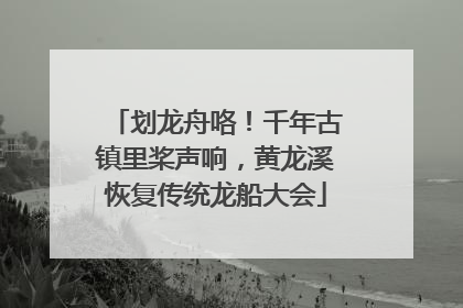 划龙舟咯！千年古镇里桨声响，黄龙溪恢复传统龙船大会