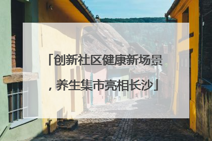 创新社区健康新场景，养生集市亮相长沙