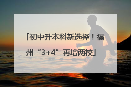 初中升本科新选择！福州“3+4”再增两校