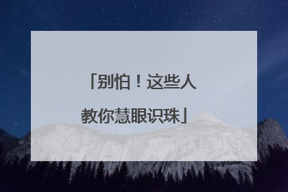 别怕！这些人教你慧眼识珠