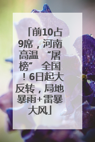 前10占9席，河南高温 “屠榜” 全国！6日起大反转，局地暴雨+雷暴大风