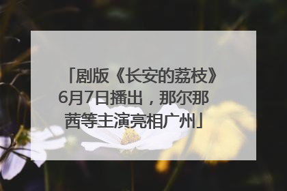 剧版《长安的荔枝》6月7日播出，那尔那茜等主演亮相广州
