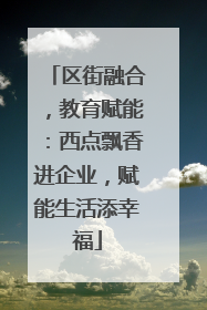 区街融合，教育赋能：西点飘香进企业，赋能生活添幸福
