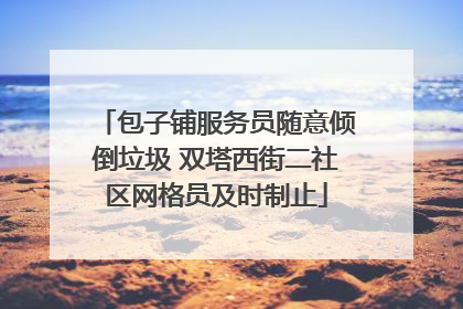 包子铺服务员随意倾倒垃圾 双塔西街二社区网格员及时制止