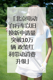 北京电动自行车以旧换新申请量突破10万辆 政策红利带动消费升级