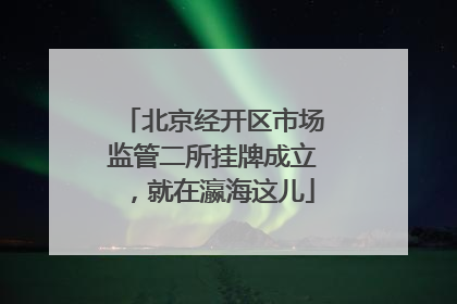 北京经开区市场监管二所挂牌成立，就在瀛海这儿