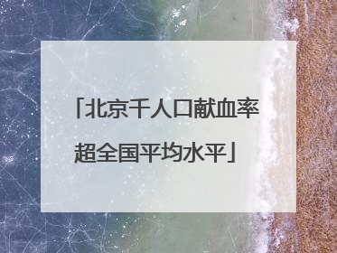 北京千人口献血率超全国平均水平