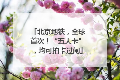 北京地铁，全球首次！“五大卡”，均可拍卡过闸