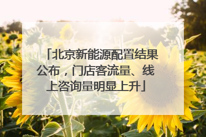北京新能源配置结果公布，门店客流量、线上咨询量明显上升