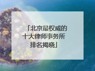 北京最权威的十大律师事务所排名揭晓